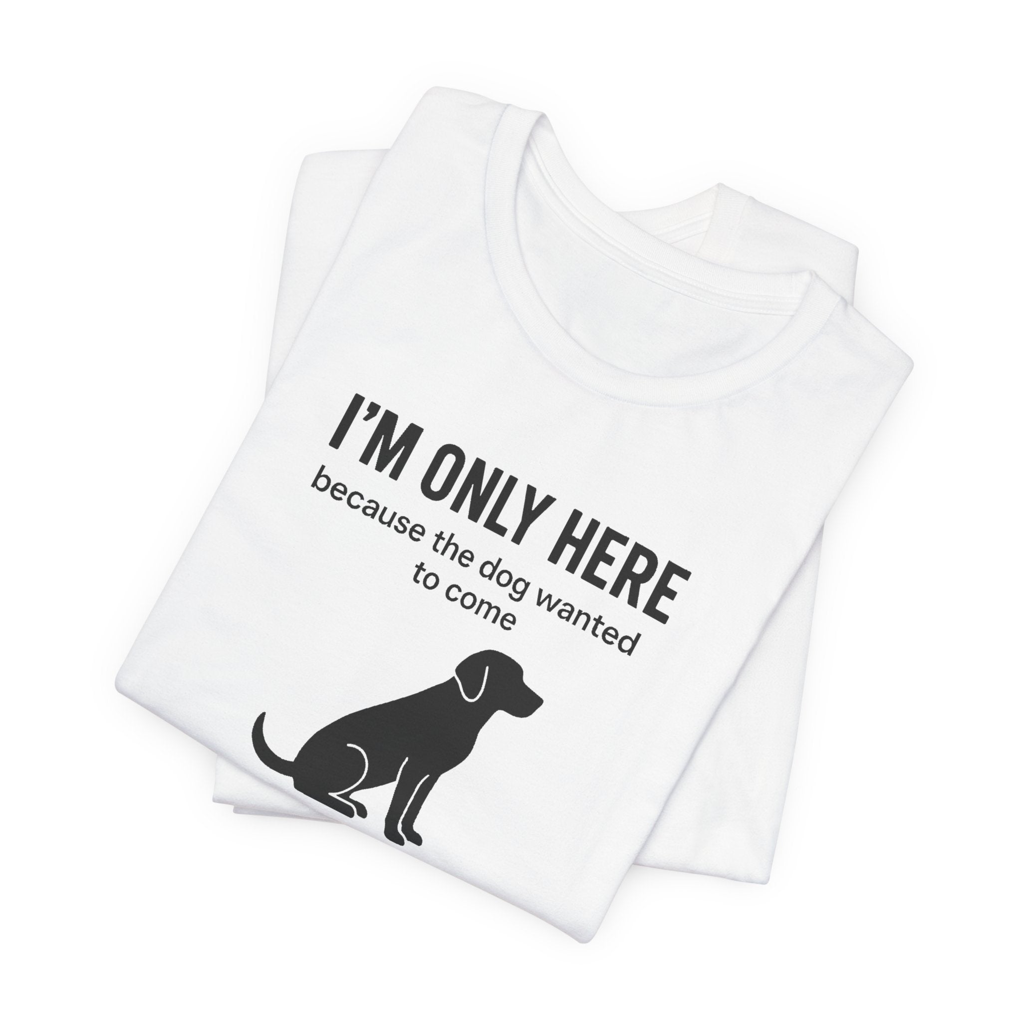 I'M ONLY HERE | Because The Dog Wanted To Come Funny T-Shirt | Lowkey Threads