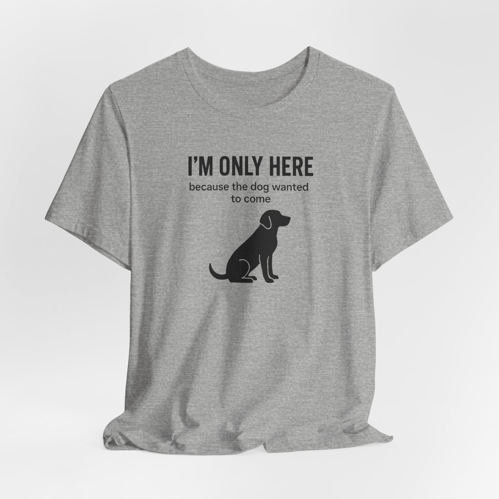 I'M ONLY HERE | Because The Dog Wanted To Come Funny T-Shirt | Lowkey Threads