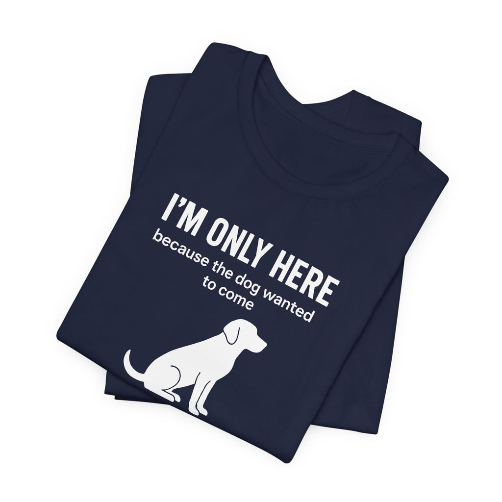 I'M ONLY HERE | Because The Dog Wanted To Come Funny T-Shirt | Lowkey Threads