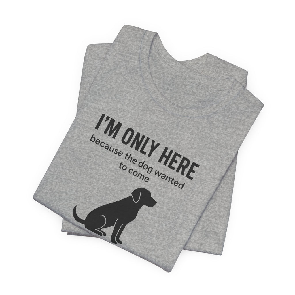 I'M ONLY HERE | Because The Dog Wanted To Come Funny T-Shirt | Lowkey Threads