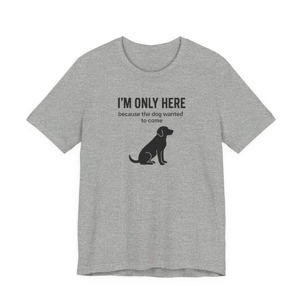 I'M ONLY HERE | Because The Dog Wanted To Come Funny T-Shirt | Lowkey Threads