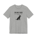 I'M ONLY HERE | Because The Dog Wanted To Come Funny T-Shirt | Lowkey Threads