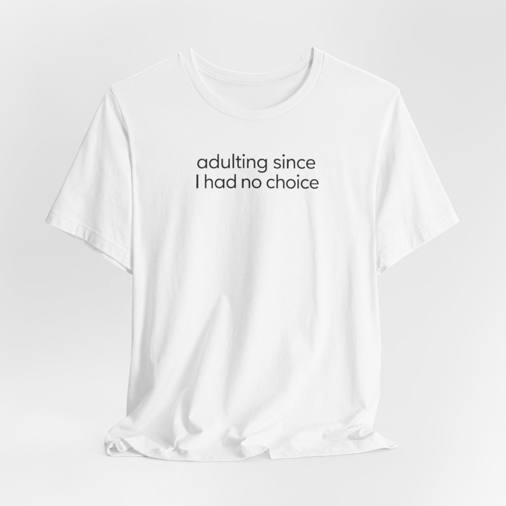 Adulting Since I Had No Choice Funny Graphic Tee