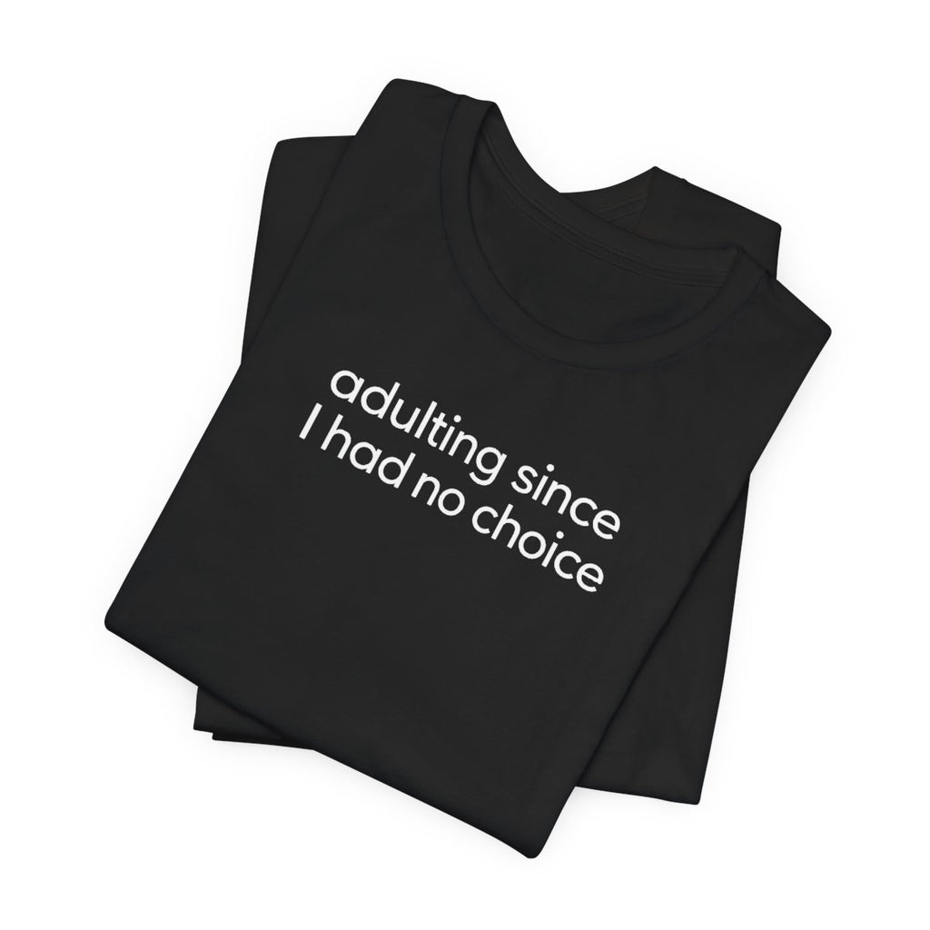 Adulting Since I Had No Choice Funny Graphic Tee