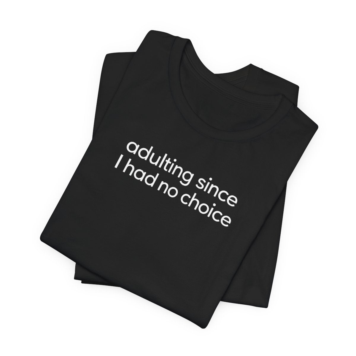 Adulting Since I Had No Choice Funny Graphic Tee