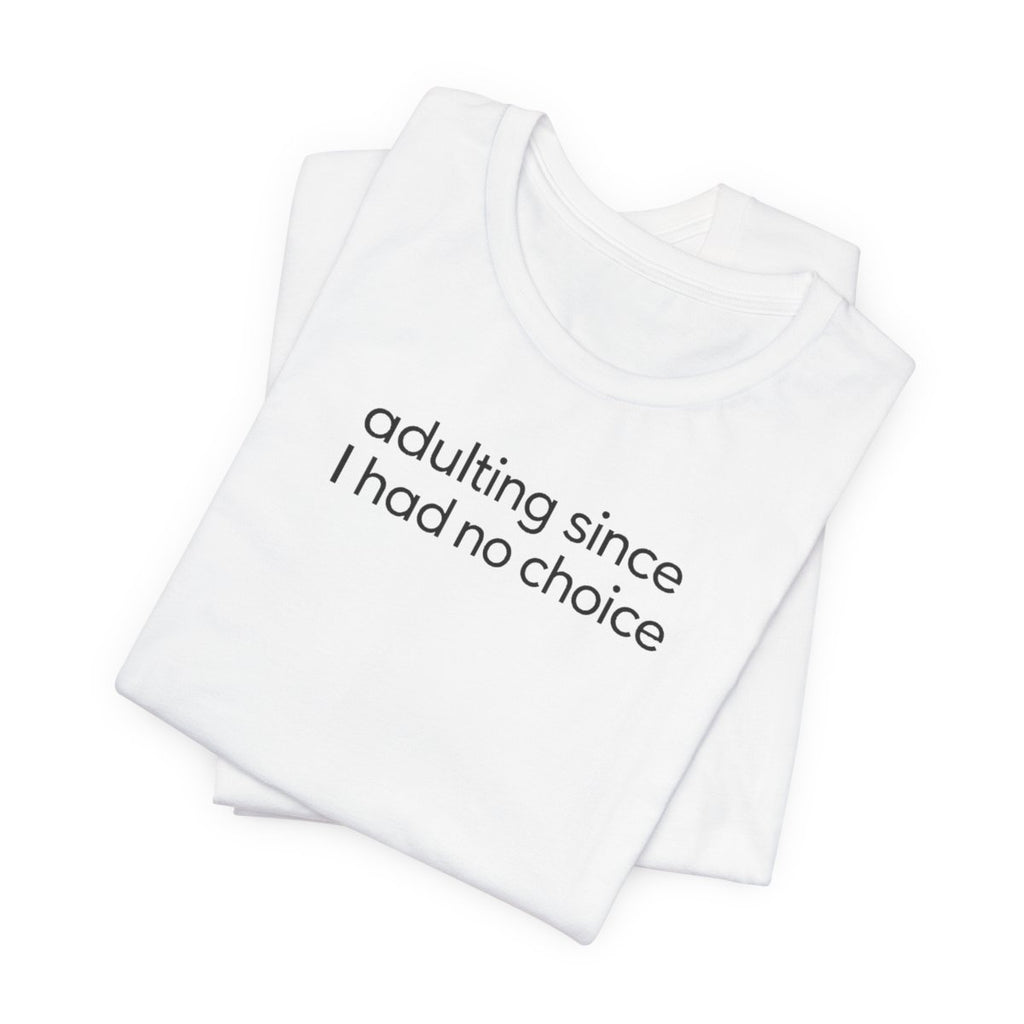 Adulting Since I Had No Choice Funny Graphic Tee