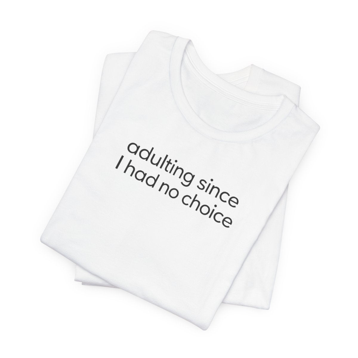 Adulting Since I Had No Choice Funny Graphic Tee