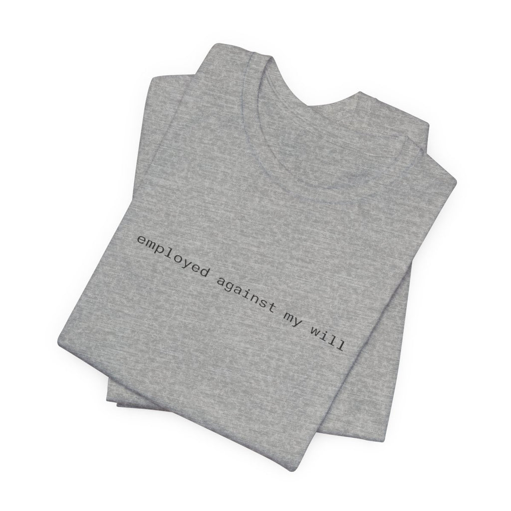 Employed Against My Will Funny Work Graphic Tee