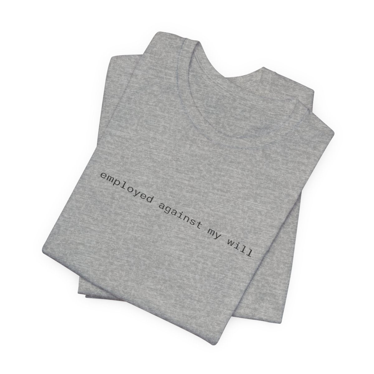 Employed Against My Will Funny Work Graphic Tee