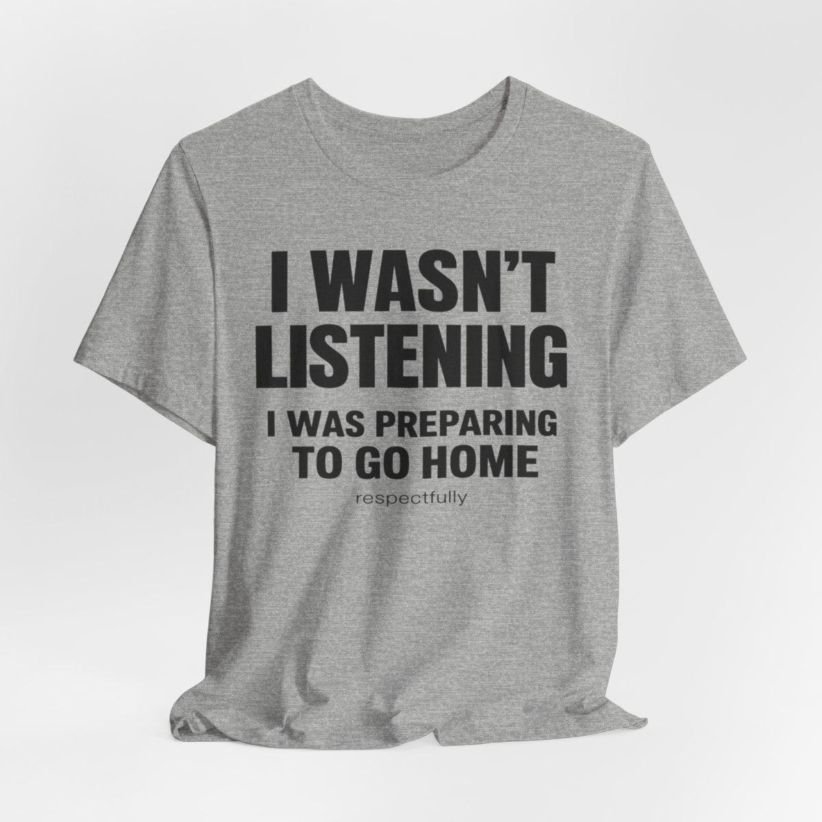 I Wasn't Listening, I Was Preparing to Go Home Funny T-Shirt — Athletic Heather flat lay