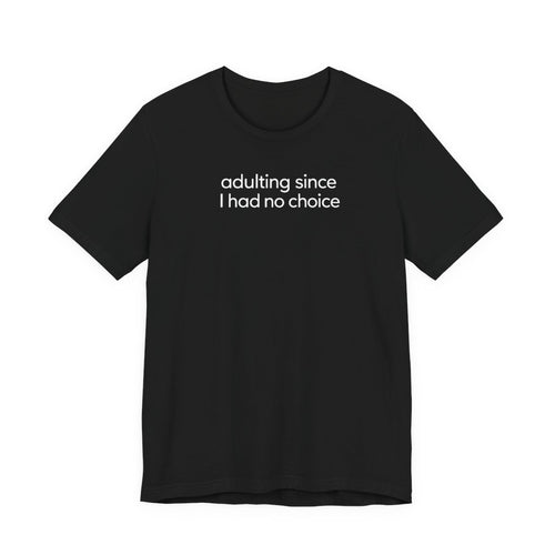 Adulting Since I Had No Choice Funny Graphic Tee