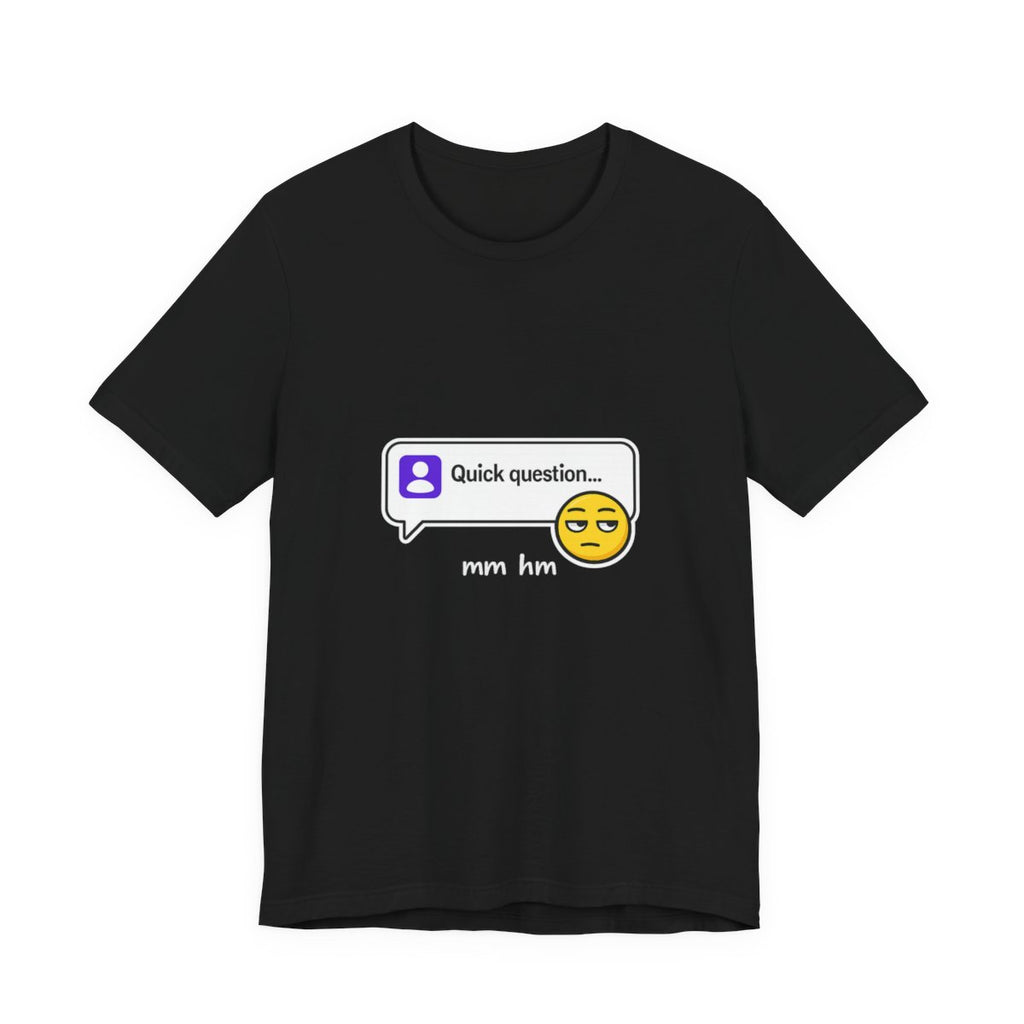 Quick Question Mm Hm Funny Graphic Tee for Work Humor
