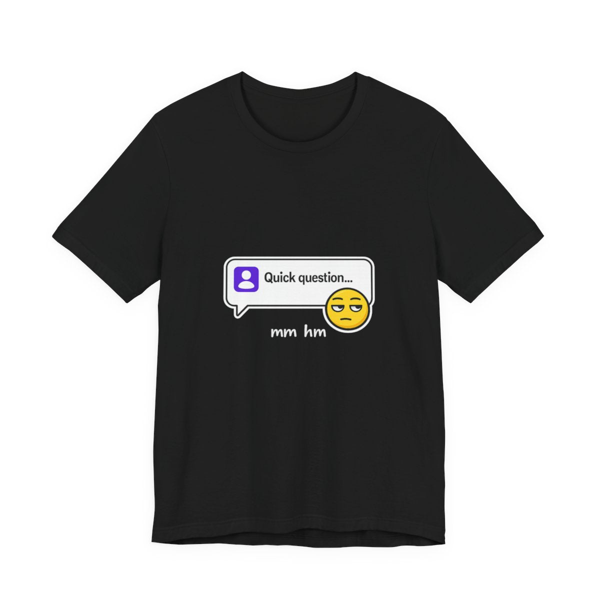Quick Question Mm Hm Funny Graphic Tee for Work Humor