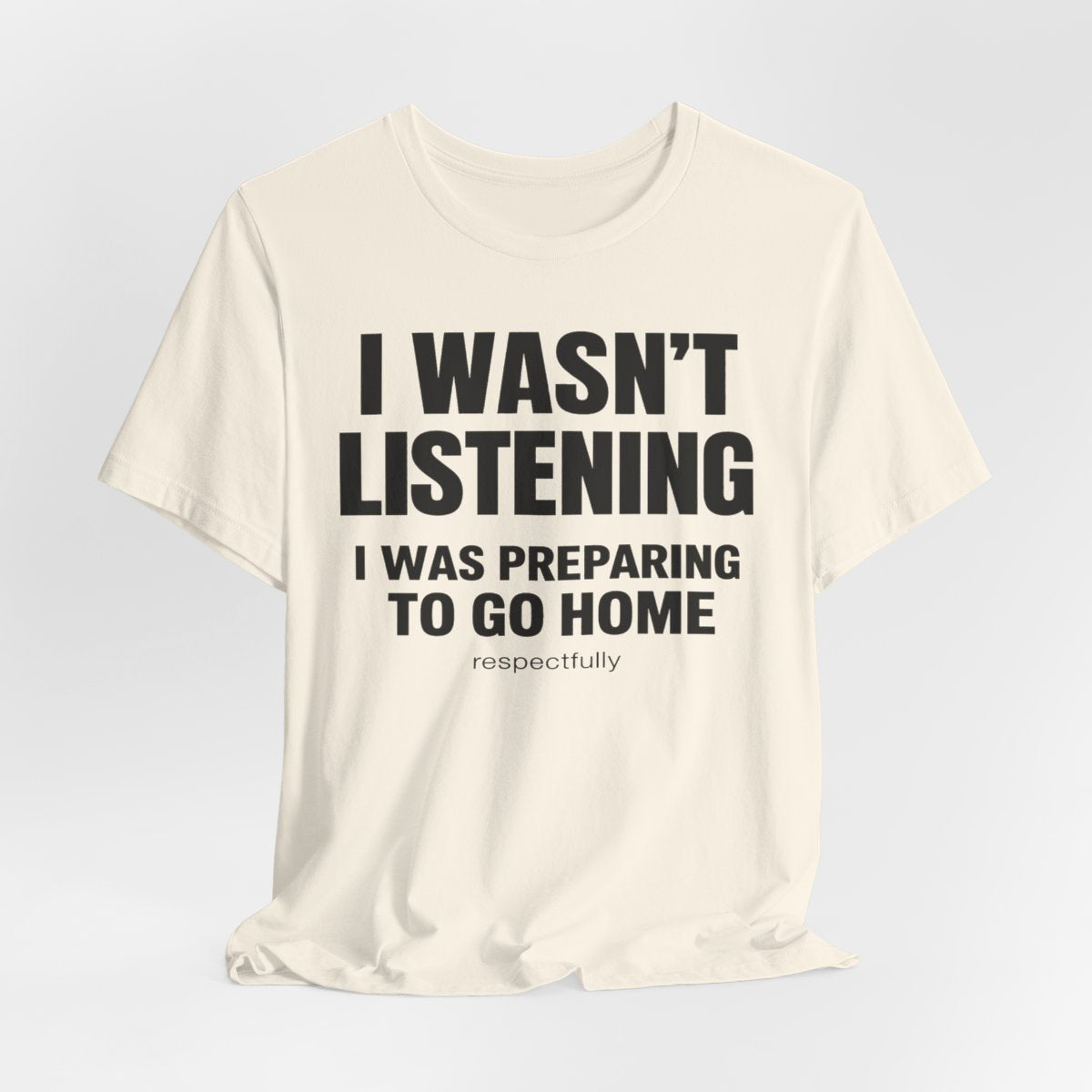 I Wasn't Listening, I Was Preparing to Go Home Funny T-Shirt — Natural flat lay