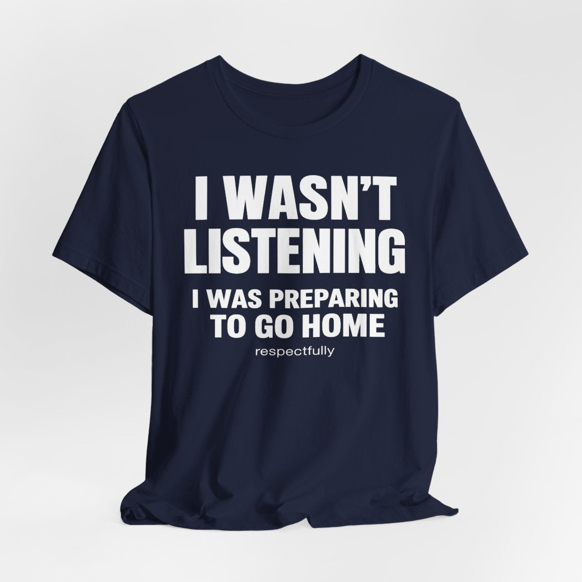 I Wasn't Listening, I Was Preparing to Go Home Funny T-Shirt — Navy flat lay