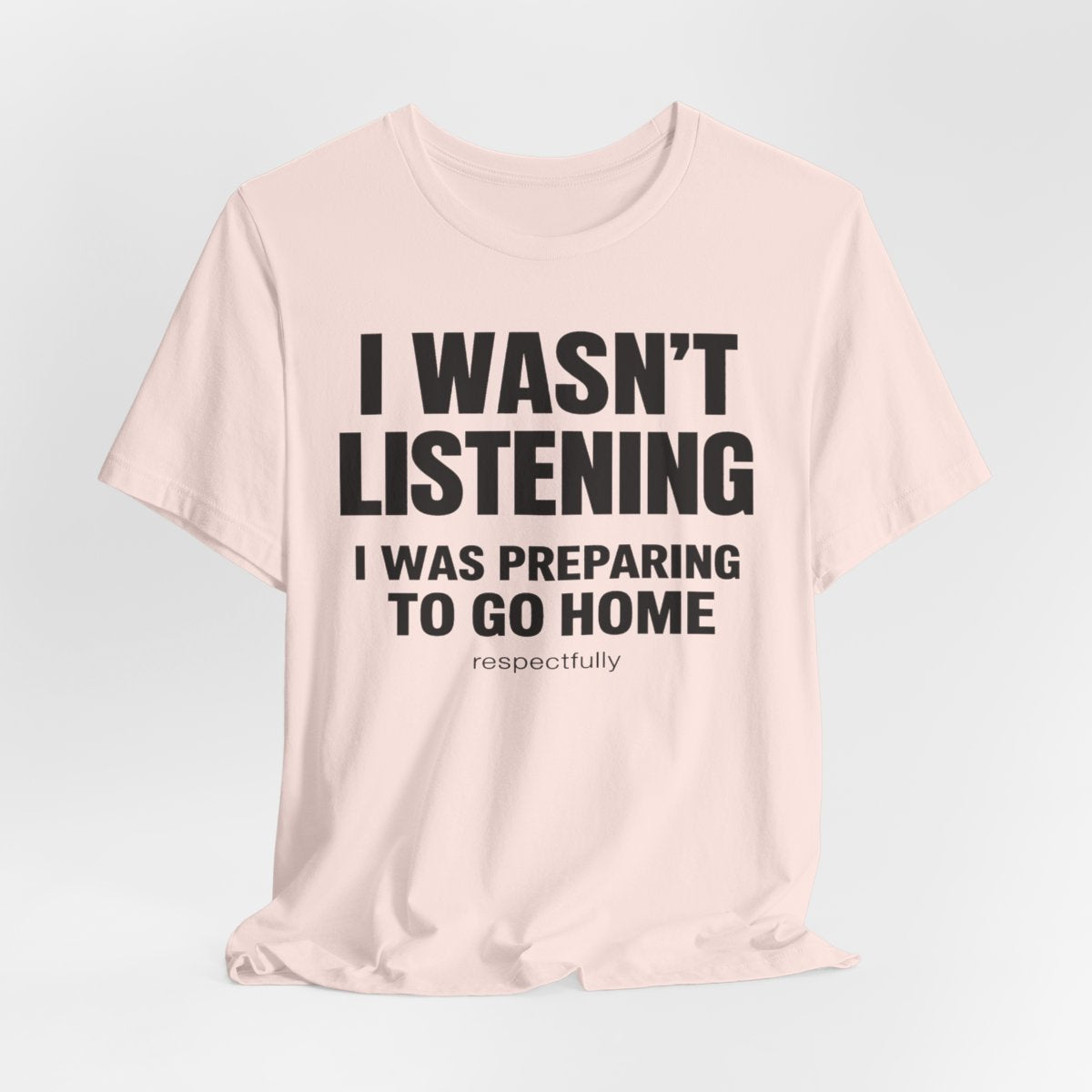 I Wasn't Listening, I Was Preparing to Go Home Funny T-Shirt — Soft Pink flat lay
