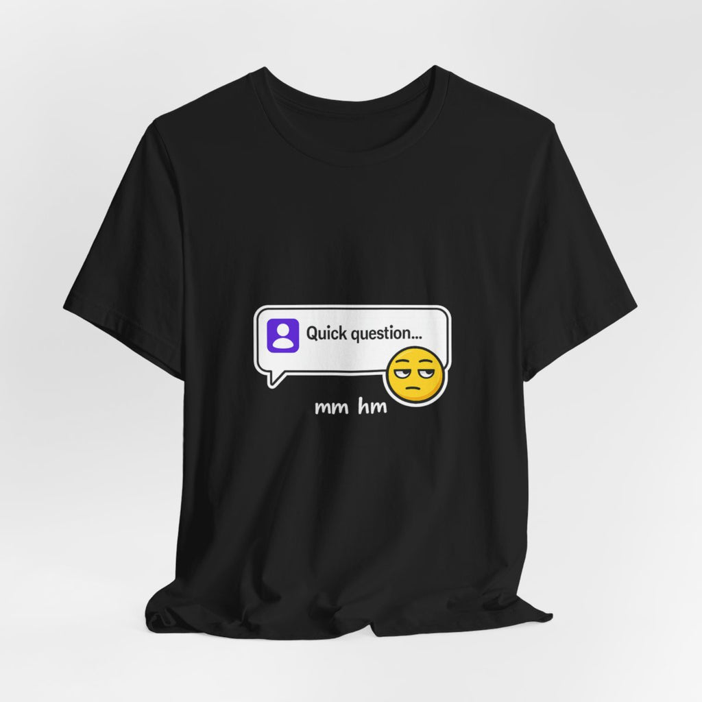 Quick Question Mm Hm Funny Graphic Tee for Work Humor
