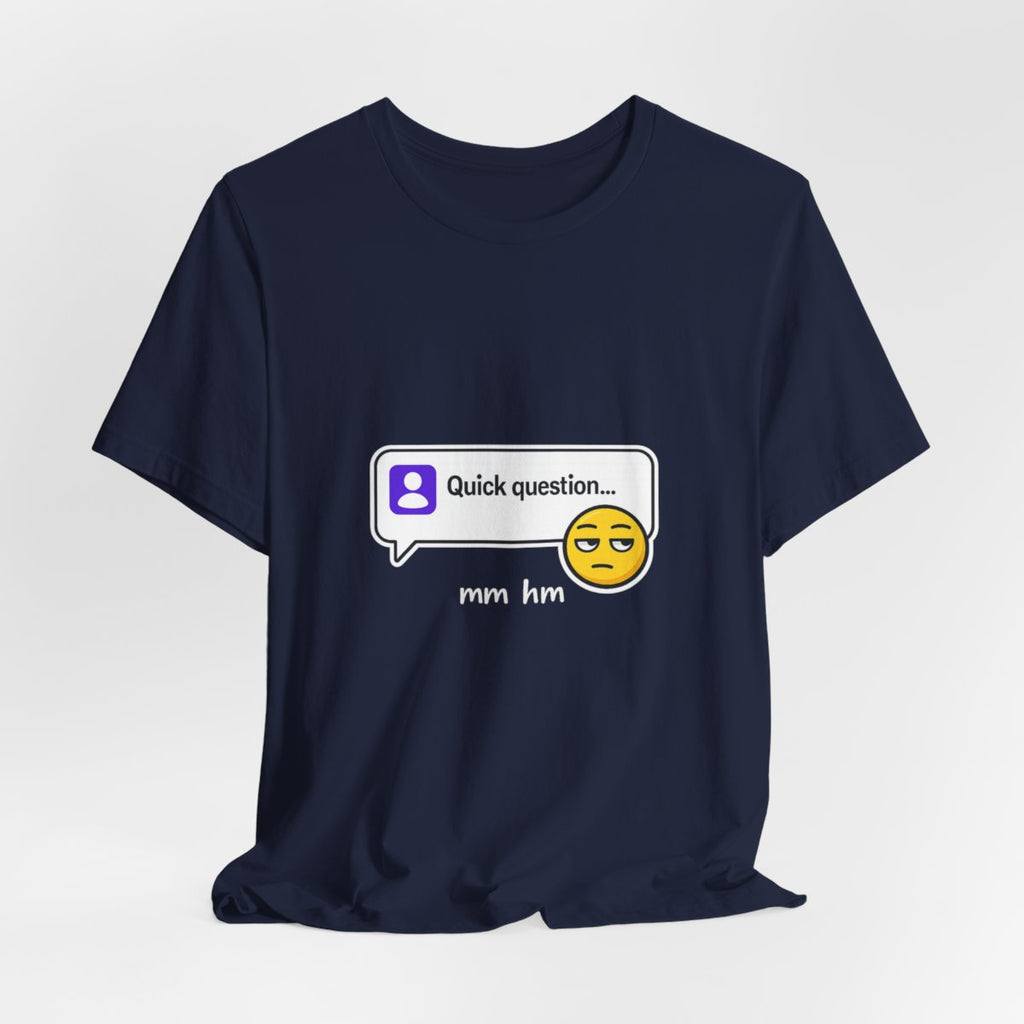 Quick Question Mm Hm Funny Graphic Tee for Work Humor