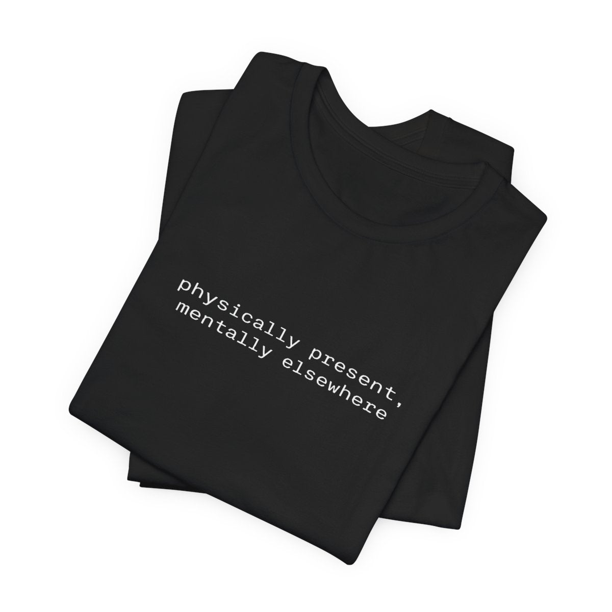 Physically Present Mentally Elsewhere Funny Graphic Tee