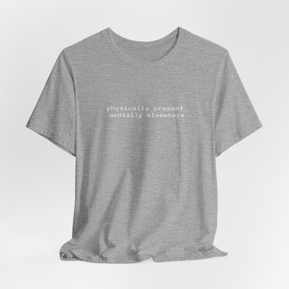 Physically Present Mentally Elsewhere Funny Graphic Tee