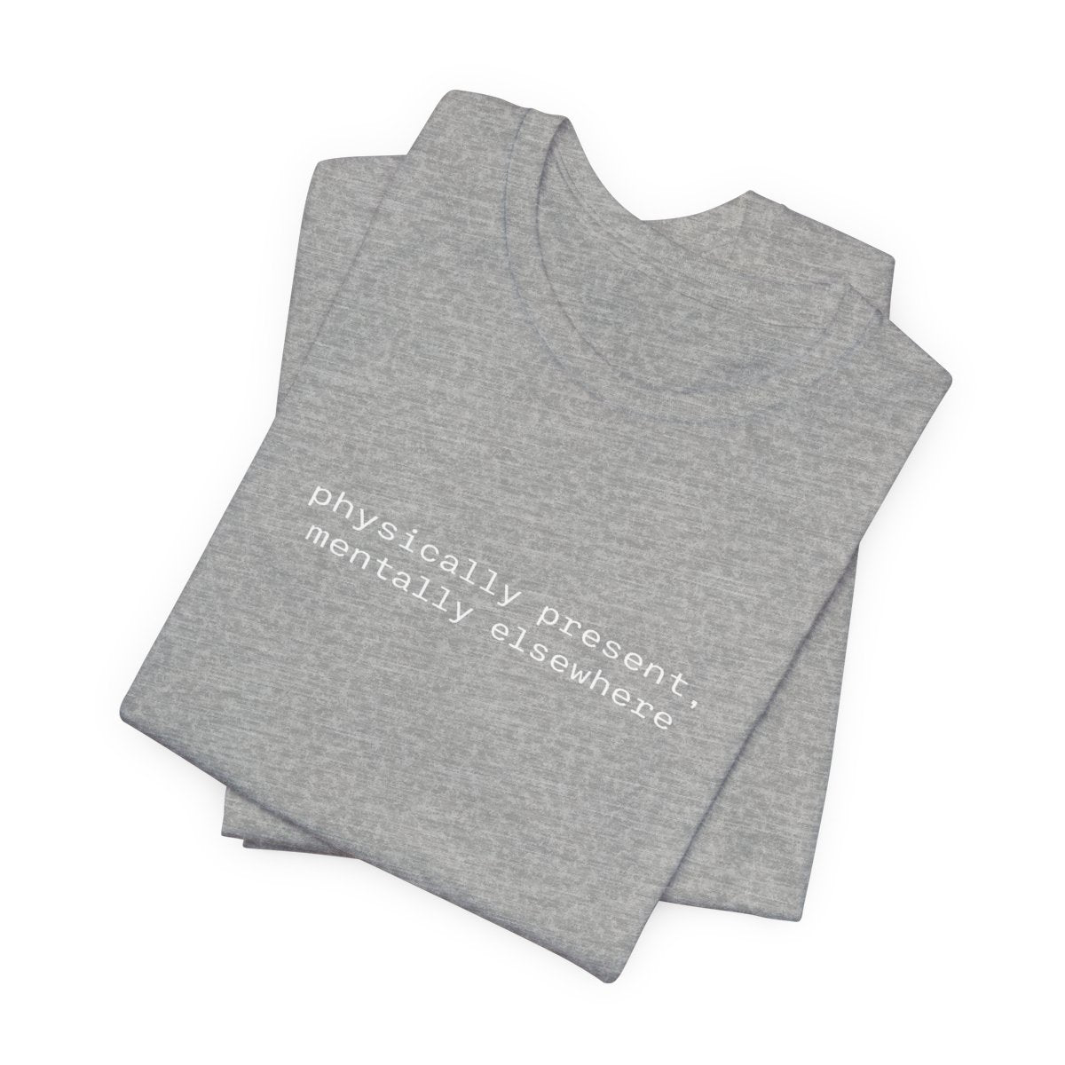 Physically Present Mentally Elsewhere Funny Graphic Tee