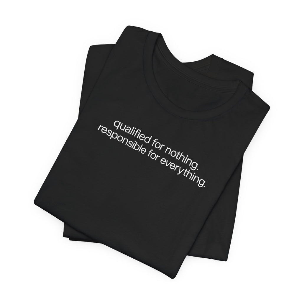 Qualified for Nothing, Responsible for Everything Funny T-Shirt