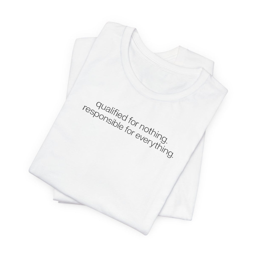 Qualified for Nothing, Responsible for Everything Funny T-Shirt