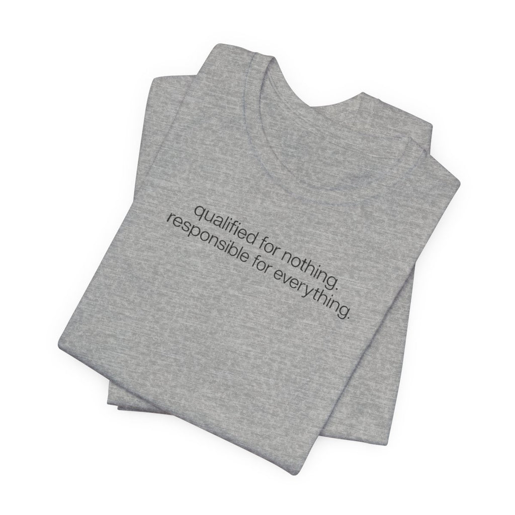 Qualified for Nothing, Responsible for Everything Funny T-Shirt